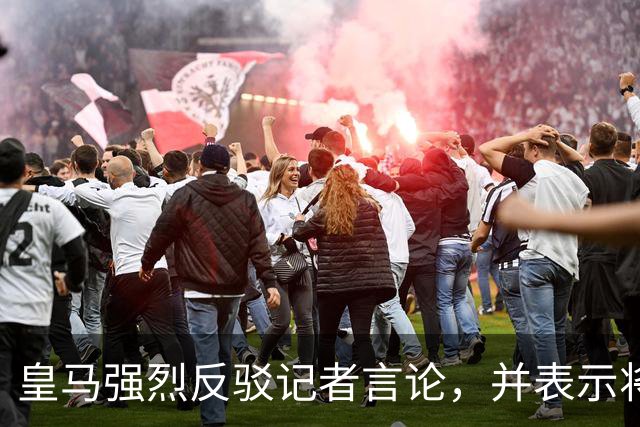皇马强烈反驳记者言论，并表示将保留采取措施的权利
